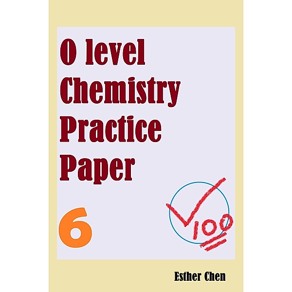 O level Chemistry Practice Papers: O level Chemistry Practice Papers 6, Esther Chen