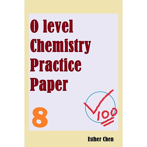 O level Chemistry Practice Papers: O level Chemistry Practice Papers 8, Esther Chen