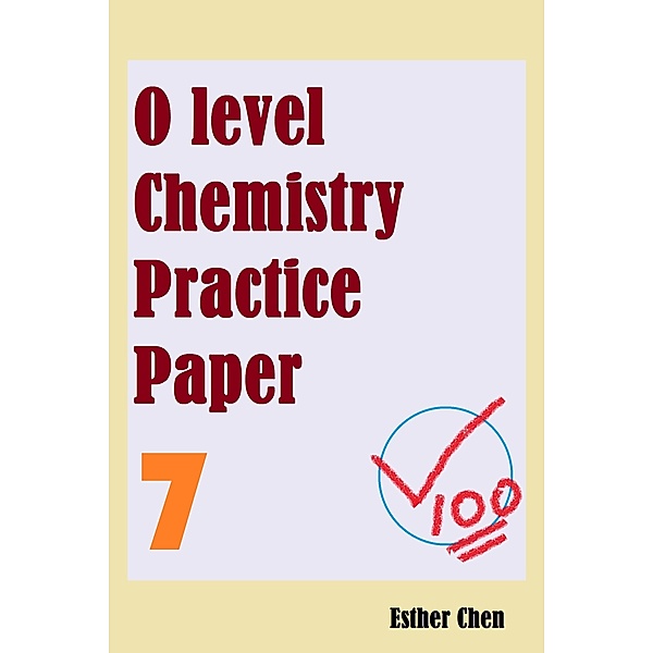 O level Chemistry Practice Papers: O level Chemistry Practice Papers 7, Esther Chen
