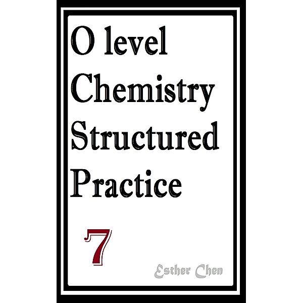 O level Chemistry Structured Practice Papers: O level Chemistry Structured Practice Papers 7, Esther Chen