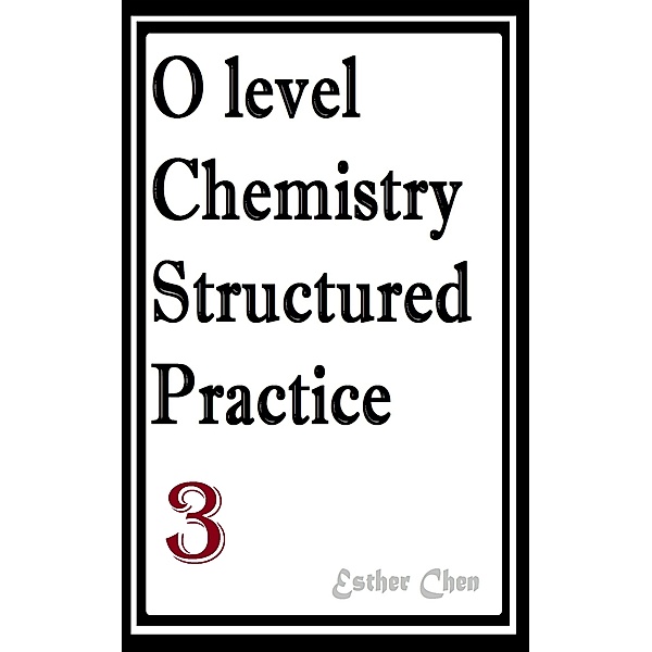 O level Chemistry Structured Practice Papers: O level Chemistry Structured Practice Papers 3, Esther Chen