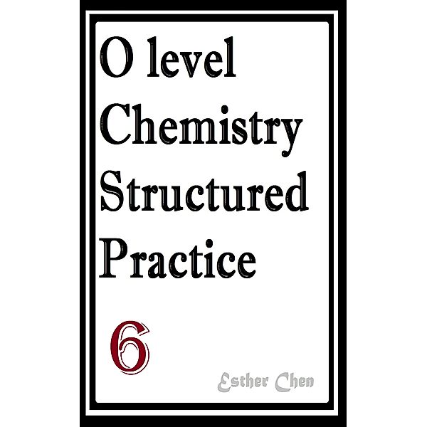 O level Chemistry Structured Practice Papers: O level Chemistry Structured Practice Papers 6, Esther Chen