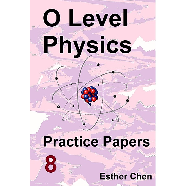 O level Physics Questions And Answer Practice Papers: O level Physics Practice Papers 8, Esther Chen