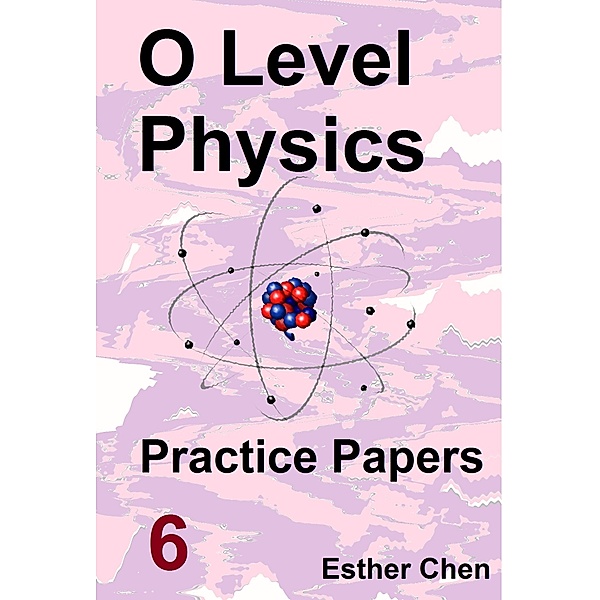 O level Physics Questions And Answer Practice Papers: O level Physics Practice Papers 6, Esther Chen