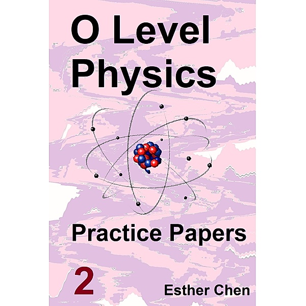 O level Physics Questions And Answer Practice Papers: O level Physics Questions And Answer Practice Papers 2, Esther Chen