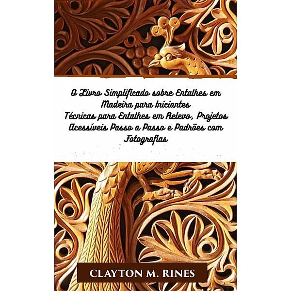 O Livro Simplificado sobre Entalhes em Madeira para Iniciantes, Clayton M. Rines