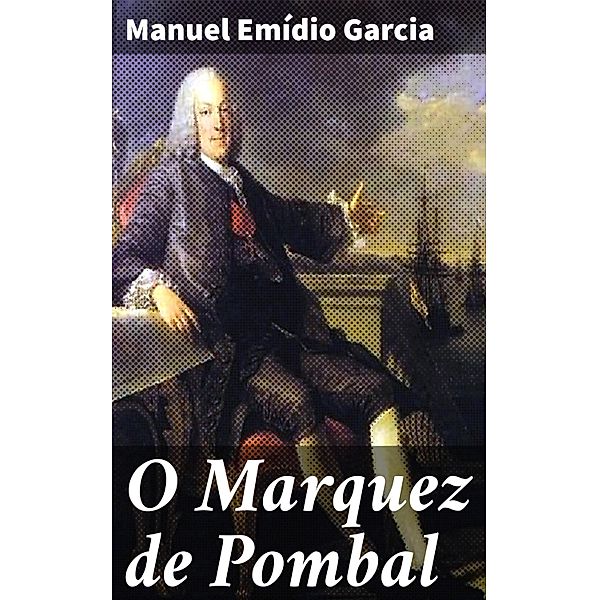 O Marquez de Pombal, Manuel Emídio Garcia