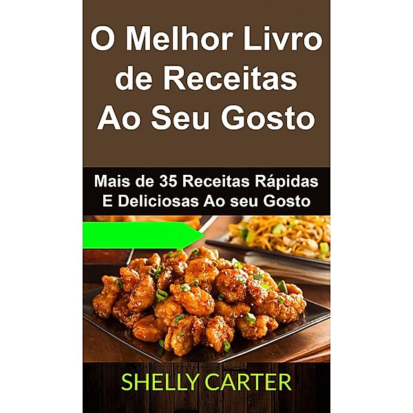 O Melhor Livro de Receitas Ao Seu Gosto. Mais de 35 Receitas Rápidas E Deliciosas Ao seu Gosto, Shelly Carter