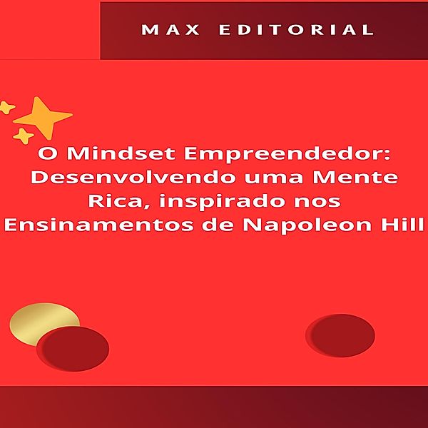 O Mindset Empreendedor: Desenvolvendo uma Mente Rica, inspirado nos Ensinamentos de Napoleon Hill / NAPOLEON HILL - MAIS ESPERTO QUE O MÉTODO Bd.1, Max Editorial