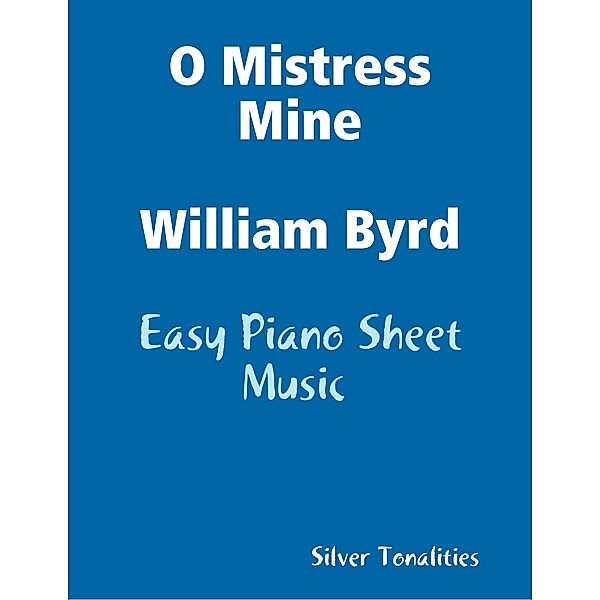 O Mistress Mine William Byrd - Easy Piano Sheet Music, Silver Tonalities