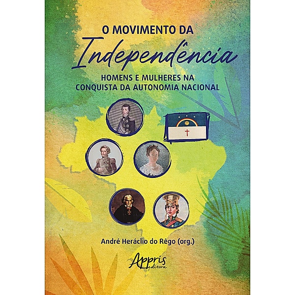 O Movimento da Independência: Homens e Mulheres na Conquista da Autonomia Nacional, André Heráclio do Rêgo