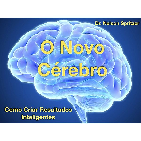 O Novo Cérebro - Como Criar Resultados Inteligentes, Nelson Spritzer