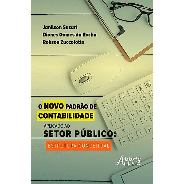 O Novo Padrão de Contabilidade Aplicado ao Setor Público Estrutura Conceitual, Janilson Suzart, Diones Gomes da Rocha, Robson Zuccolotto