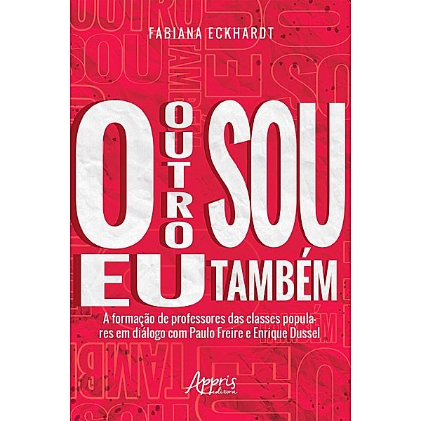 O Outro sou eu Também a Formação de Professores das Classes Populares em Diálogo com Paulo Freire e Enrique Dussel, Fabiana Eckhardt