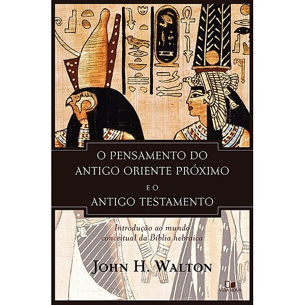 O pensamento do antigo Oriente Próximo e o Antigo Testamento, John H. Walton