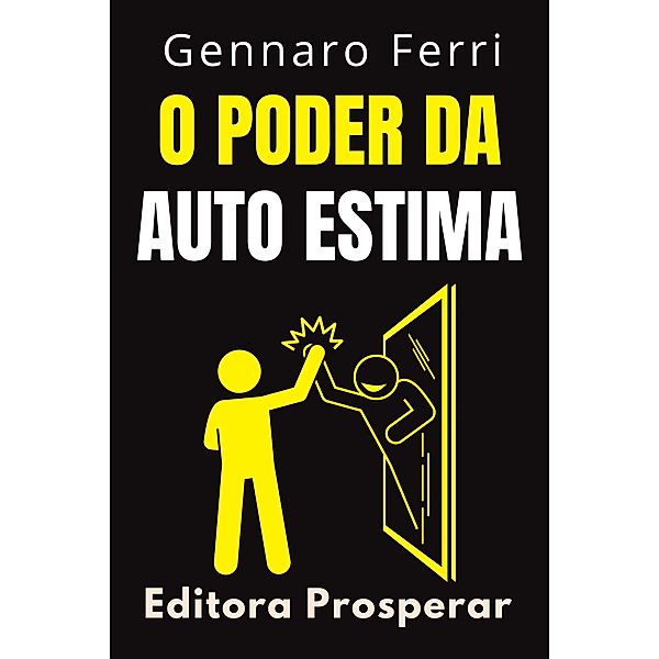 O Poder Da Auto Estima - Aprenda A Se Amar E Descubra O Seu Verdadeiro Eu (Coleção Inteligência Emocional, #13) / Coleção Inteligência Emocional, Editora Prosperar, Gennaro Ferri