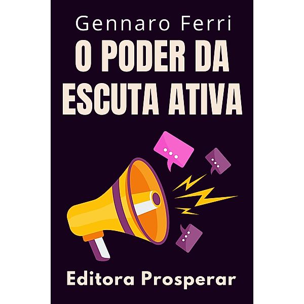 O Poder Da Escuta Ativa - Descubra Os Segredos Da Comunicação Eficiente (Coleção Inteligência Emocional, #17) / Coleção Inteligência Emocional, Editora Prosperar, Gennaro Ferri