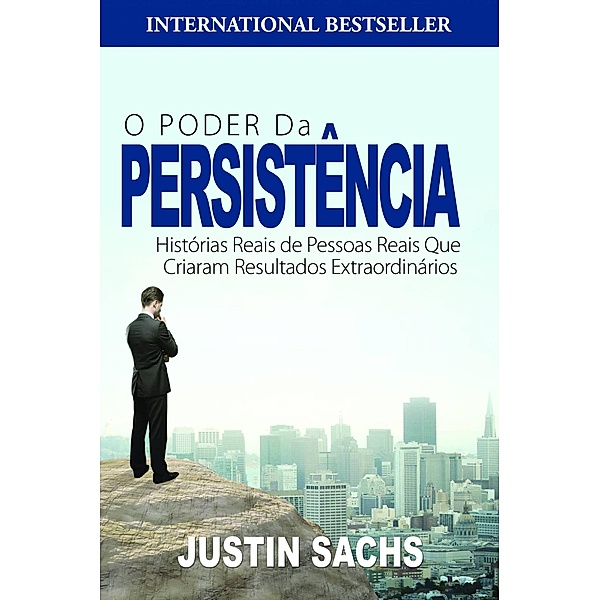 O Poder Da Persistência:  Histórias Reais De Pessoas Reais Que Criaram Resultados Extraordinários, Justin Sachs