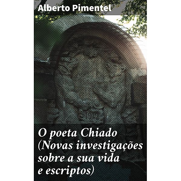 O poeta Chiado (Novas investigações sobre a sua vida e escriptos), Alberto Pimentel