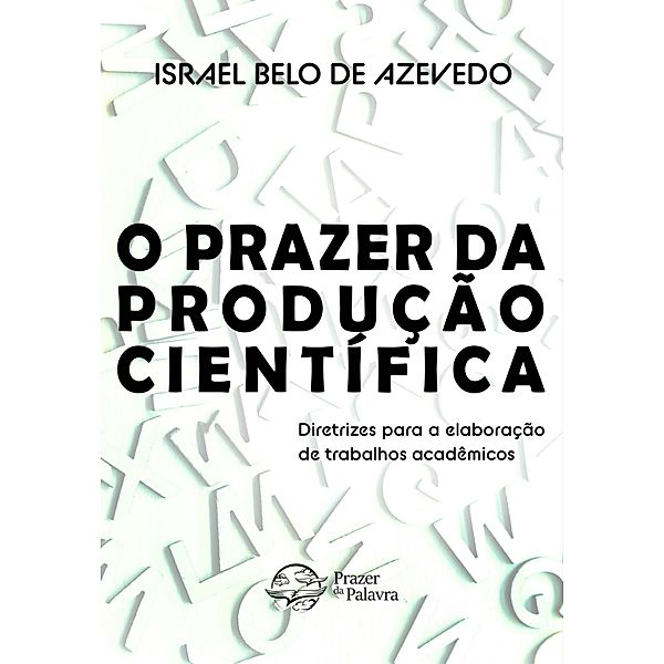 O prazer da produção científica - Diretrizes para elaboração de trabalhos acadêmicos, Israel Belo de Azevedo