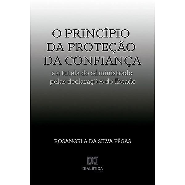 O princípio da proteção da confiança e a tutela do administrado pelas declarações do Estado, Rosangela da Silva Pêgas