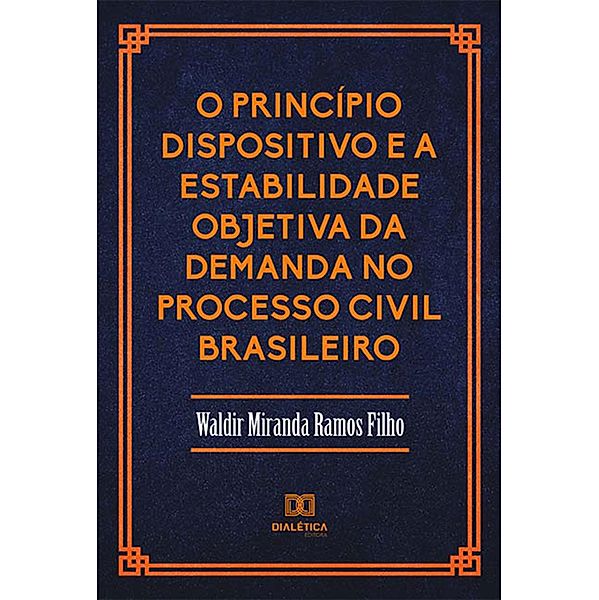 O Princípio Dispositivo e a Estabilidade Objetiva da Demanda no Processo Civil Brasileiro, Waldir Miranda Ramos Filho