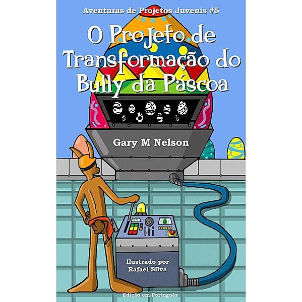 O Projeto de Transformação do Bully da Páscoa: Aventuras de Projetos Juvenis #5 (Aventuras de Projetos Juvenis (Edição em Português), #5) / Aventuras de Projetos Juvenis (Edição em Português), Gary M Nelson