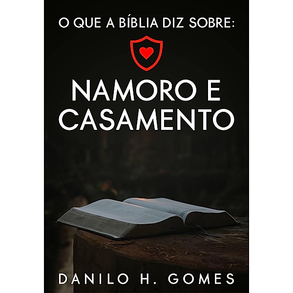 O que a Bíblia diz sobre: Namoro e Casamento / O que a Bíblia diz sobre, Danilo H. Gomes