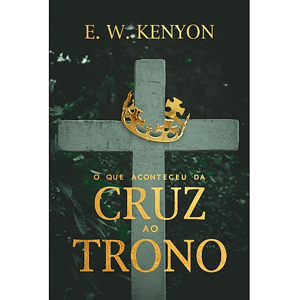 O que Aconteceu da Cruz ao Trono, E. W. Kenyon