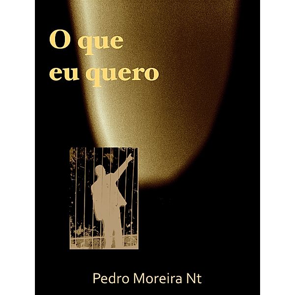 O que eu quero, Pedro Moreira Nt