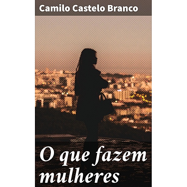 O que fazem mulheres, Camilo Castelo Branco