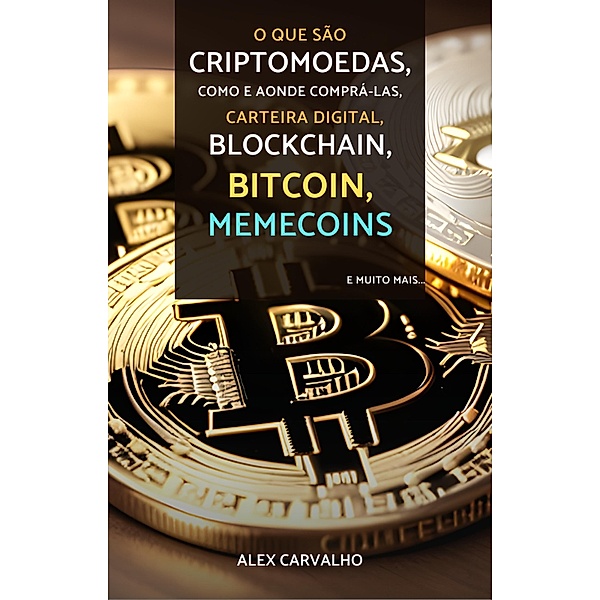 O que são Criptomoedas, Como e aonde comprá-las, Como criar uma carteira digital Wallet, Como efetuar transações, Blockchain, Bitcoin, Memecoins e muito mais..., Alex Carvalho