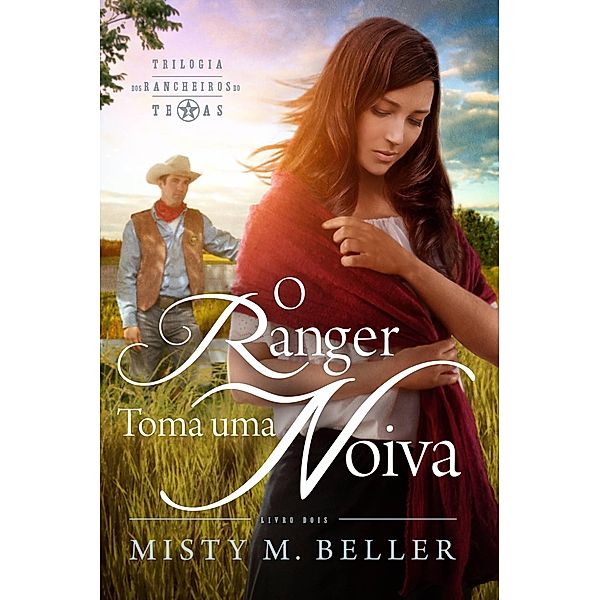 O Ranger Toma uma Noiva (Trilogia dos Rancheiros do Texas) / Trilogia dos Rancheiros do Texas, Misty M. Beller