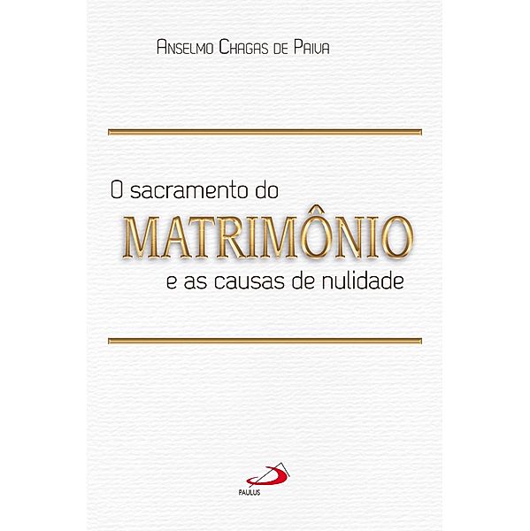 O Sacramento do Matrimônio e as Causas da Nulidade / Sacramento do Matrimônio, Anselmo Chagas de Paiva