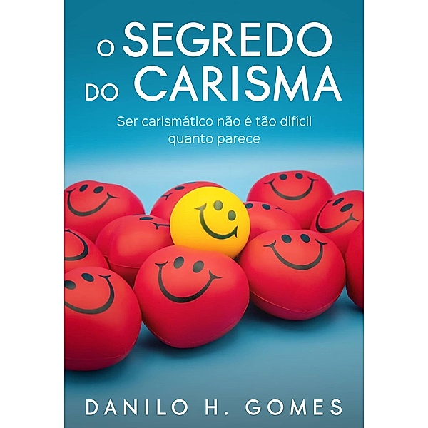 O Segredo do Carisma: Ser carismático não é tão difícil quanto parece, Danilo H. Gomes