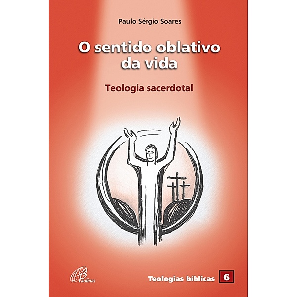 O sentido oblativo da vida / Teologias bíblicas Bd.6, Paulo Sérgio Soares