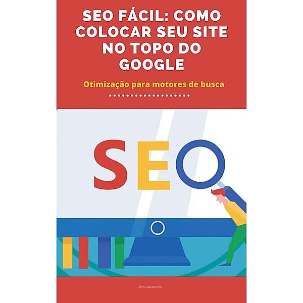 O SEO FÁCIL:  COMO COLOCAR SEU SITE NO TOPO DO GOOGLE, Deni Vasconcelos