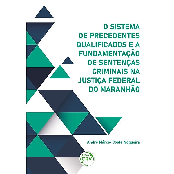 O sistema de precedentes qualificados e a fundamentação de sentenças criminais na Justiça Federal do Maranhão, André Márcio Costa Nogueira