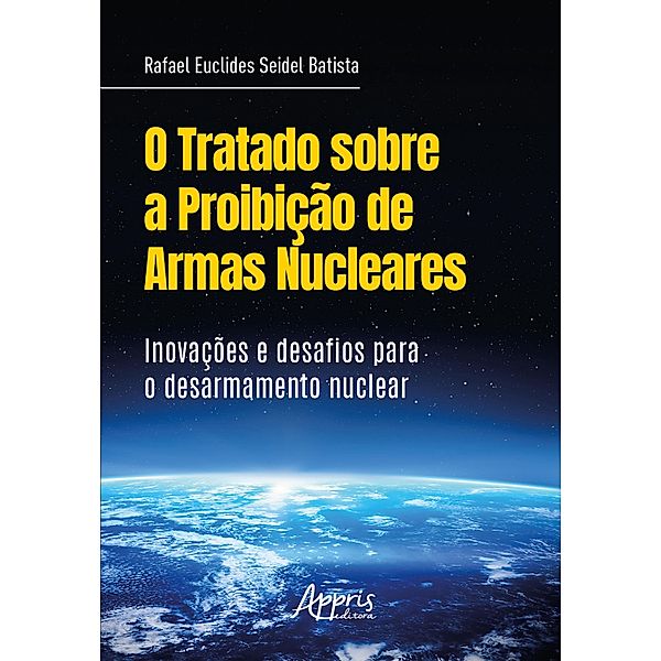 O Tratado sobre a Proibição de Armas Nucleares: Inovações Desafios para o Desarmamento Nuclear, Rafael Euclides Seidel Batista