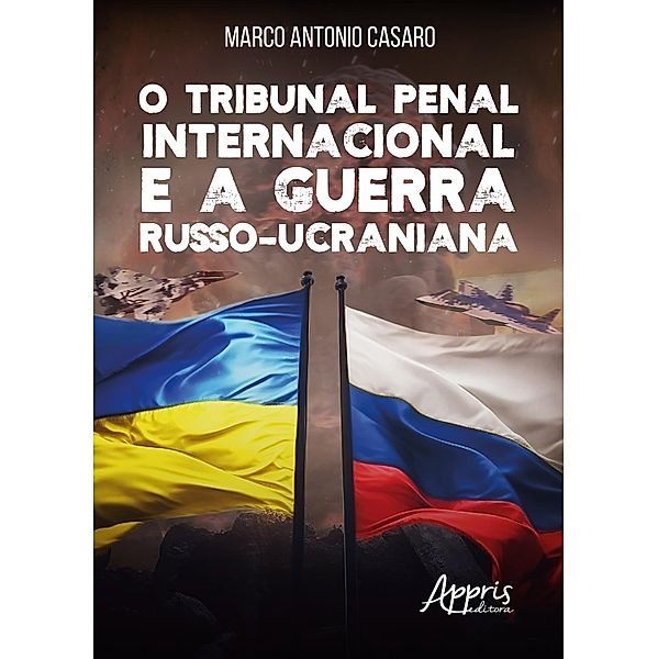 O Tribunal Penal Internacional e a Guerra Russo-Ucraniana, Marco Antonio Casaro