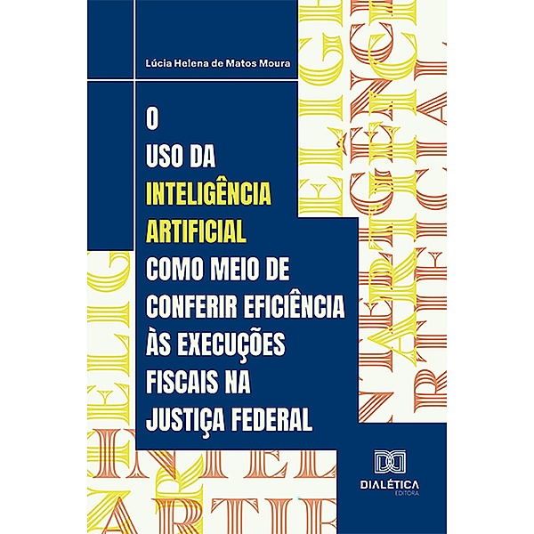 O uso da Inteligência Artificial como meio de conferir eficiência às execuções fiscais na Justiça Federal, Lúcia Helena de Matos Moura