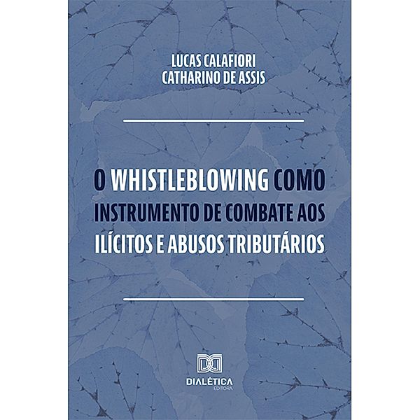 O whistleblowing como instrumento de combate aos ilícitos e abusos tributários, Lucas Calafiori Catharino de Assis