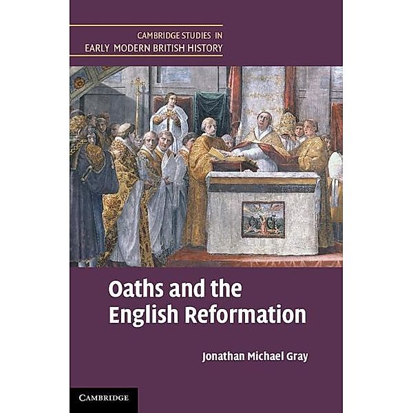 Oaths and the English Reformation / Cambridge Studies in Early Modern British History, Jonathan Michael Gray