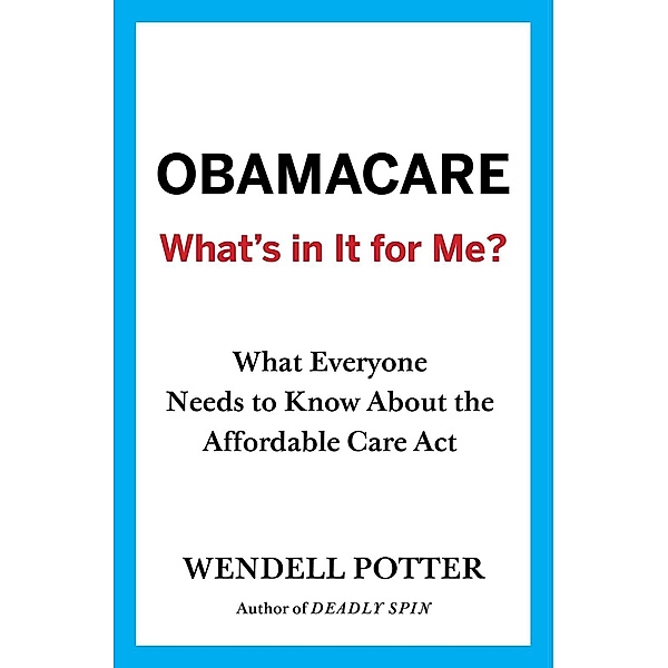 Obamacare: Whats in It for Me?, Wendell Potter