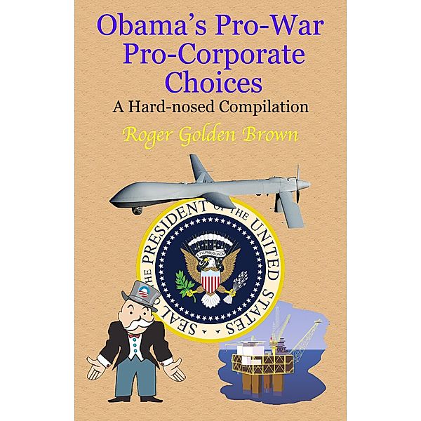 Obama's Pro-War, Pro-Corporate Choices, A Hard-nosed Compilation, Roger Golden Brown