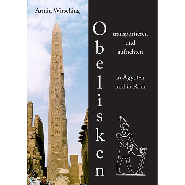 Obelisken transportieren und aufrichten in Ägypten und in Rom, Armin Wirsching
