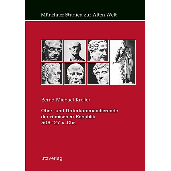 Ober- und Unterkommandierende der römischen Republik 509-27 v. Chr. / Münchner Studien zur Alten Welt Bd.18, Bernd Michael Kreiler