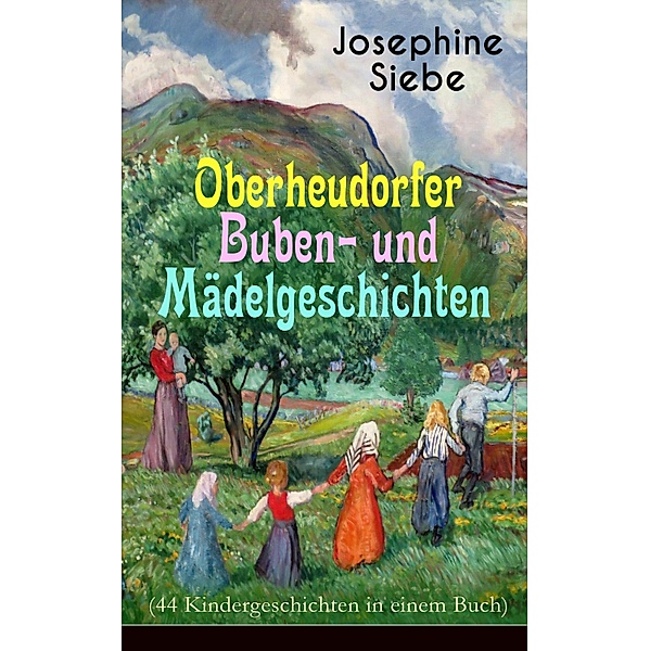 Oberheudorfer Buben- und Mädelgeschichten (44 Kindergeschichten in einem Buch), Josephine Siebe