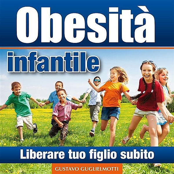 Obesità infantile - Liberare tuo figlio, Gustavo Guglielmotti