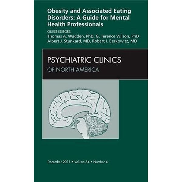 Obesity and Associated Eating Disorders: A Guide for Mental Health Professionals, An Issue of Psychiatric Clinics, Thomas A. Wadden, G Terence Wilson, Albert J. Stunkard